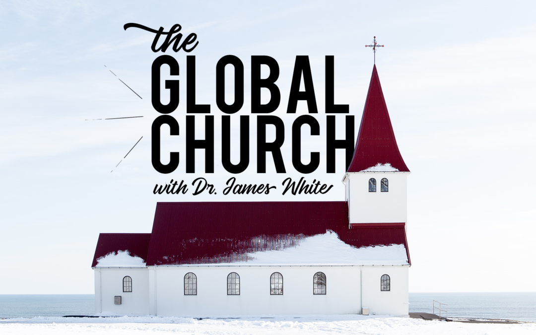 The Global Church with Dr. James White